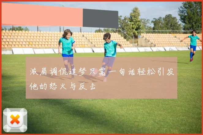 浓眉调侃追梦只需一句话轻松引发他的怒火与反击