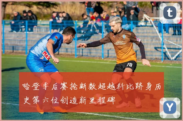 哈登季后赛抢断数超越科比跻身历史第六位创造新里程碑