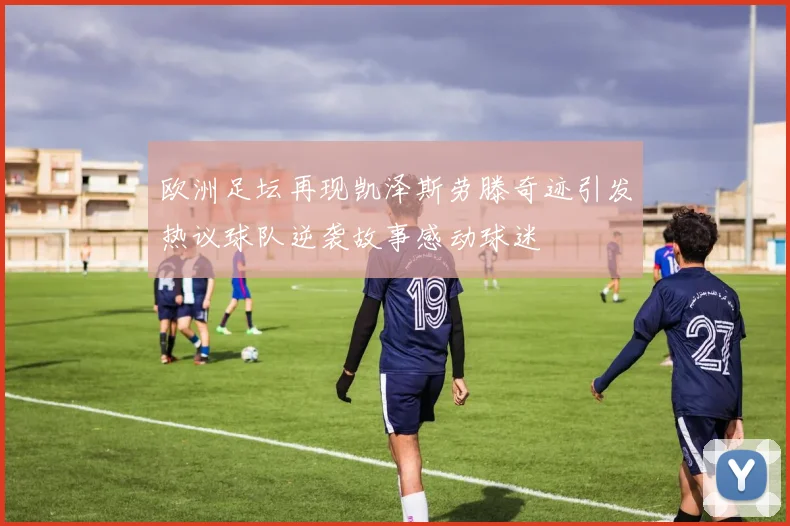 欧洲足坛再现凯泽斯劳滕奇迹引发热议球队逆袭故事感动球迷