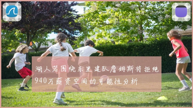 湖人若围绕东里建队詹姆斯将拒绝940万薪资空间的可能性分析