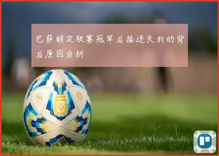 巴萨锁定联赛冠军后接连失利的背后原因分析